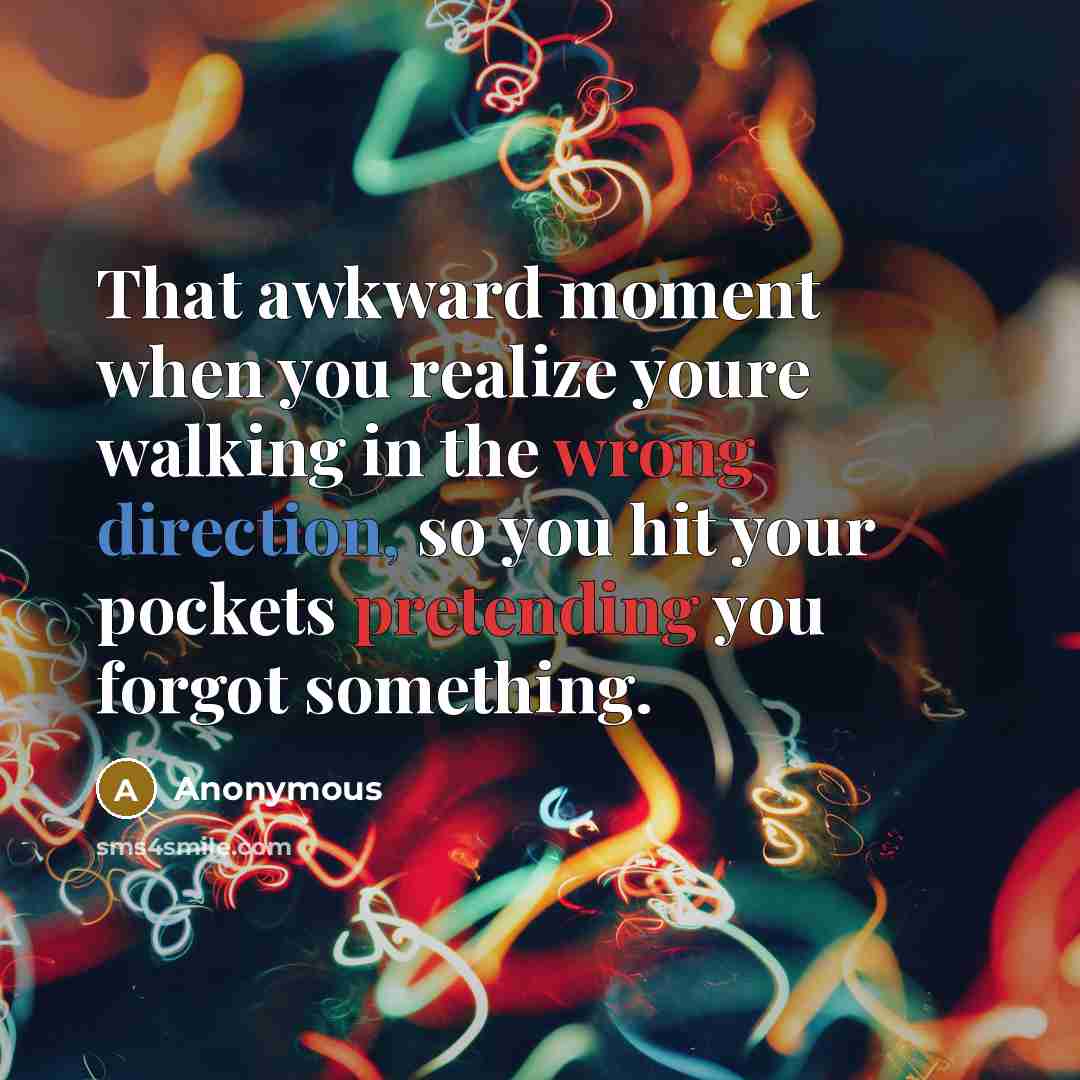 “That awkward moment when you realize youre walking in the wrong direction, so you hit your pockets pretending you forgot something.” quote by Anonymous