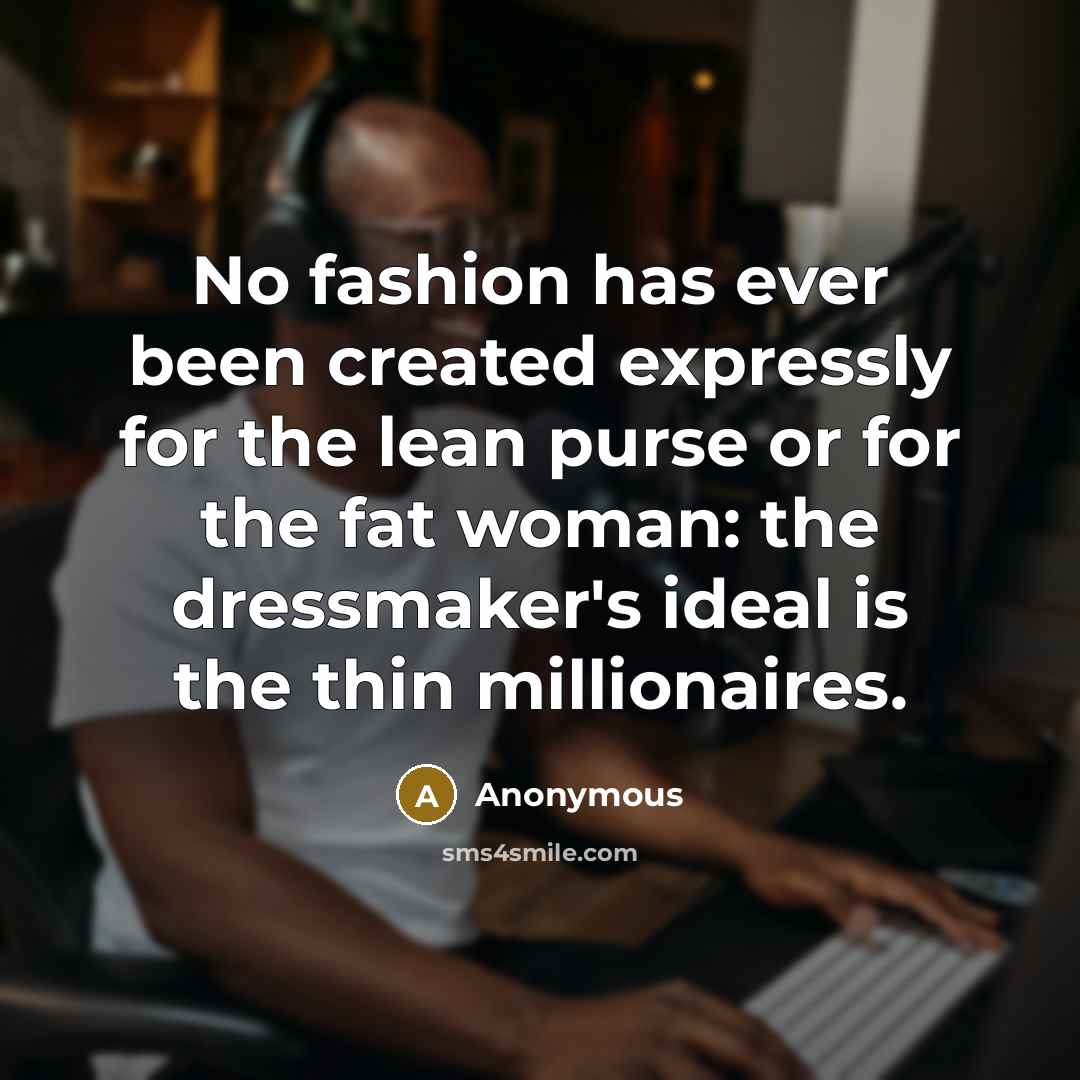 “No fashion has ever been created expressly for the lean…” quote by Anonymous