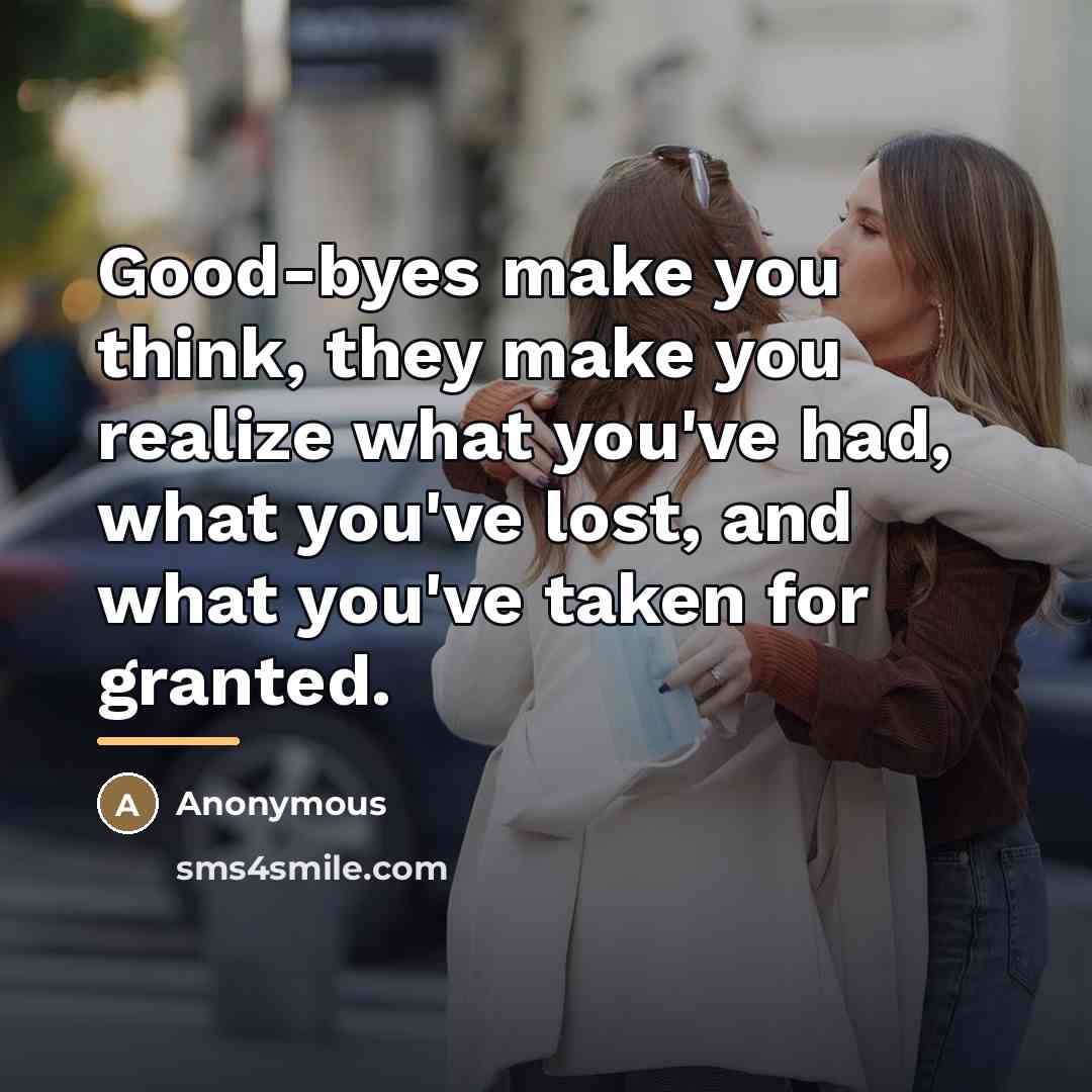“Good-byes make you think, they make you realize what you've…” quote by Anonymous