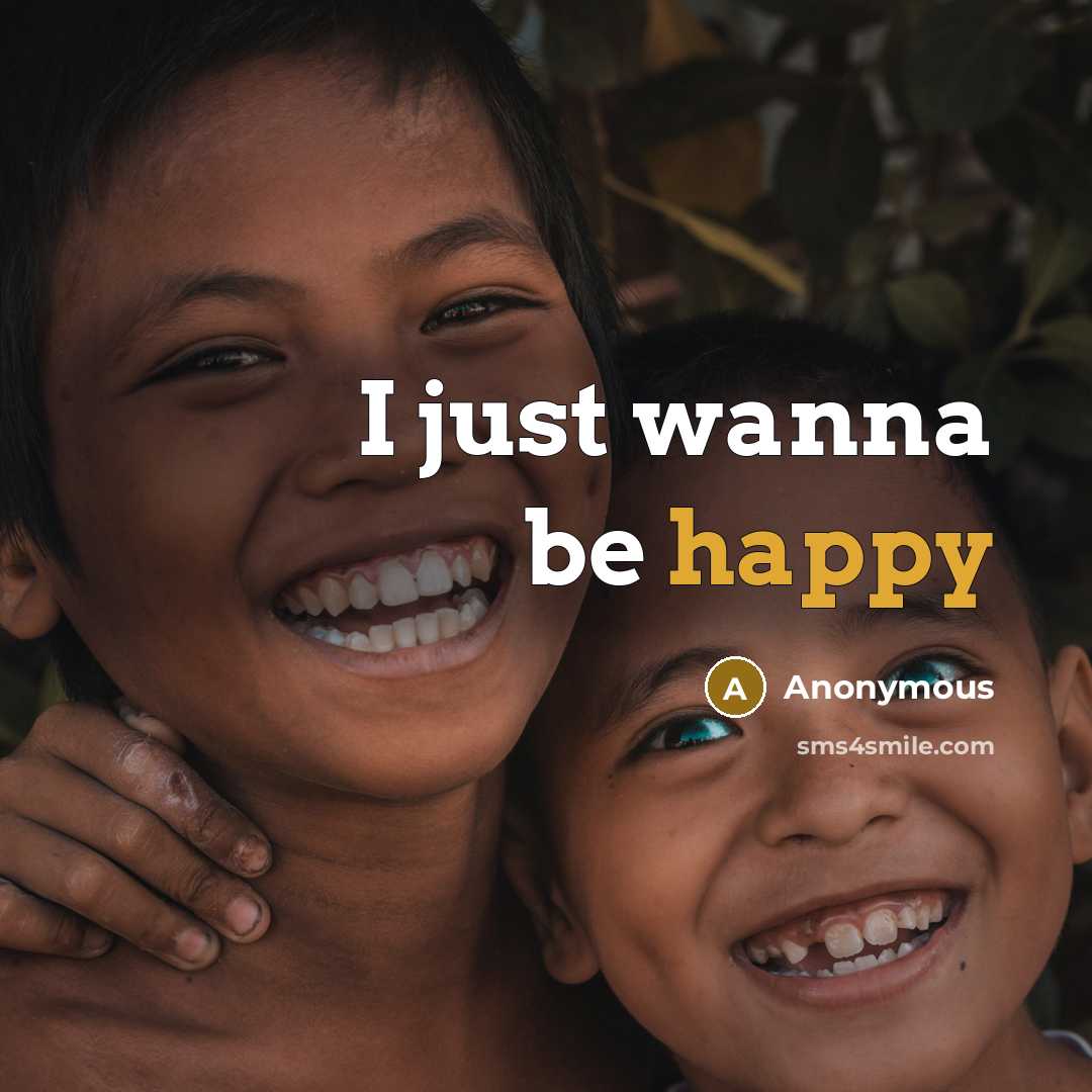 “I just wanna be happy…” quote by Anonymous