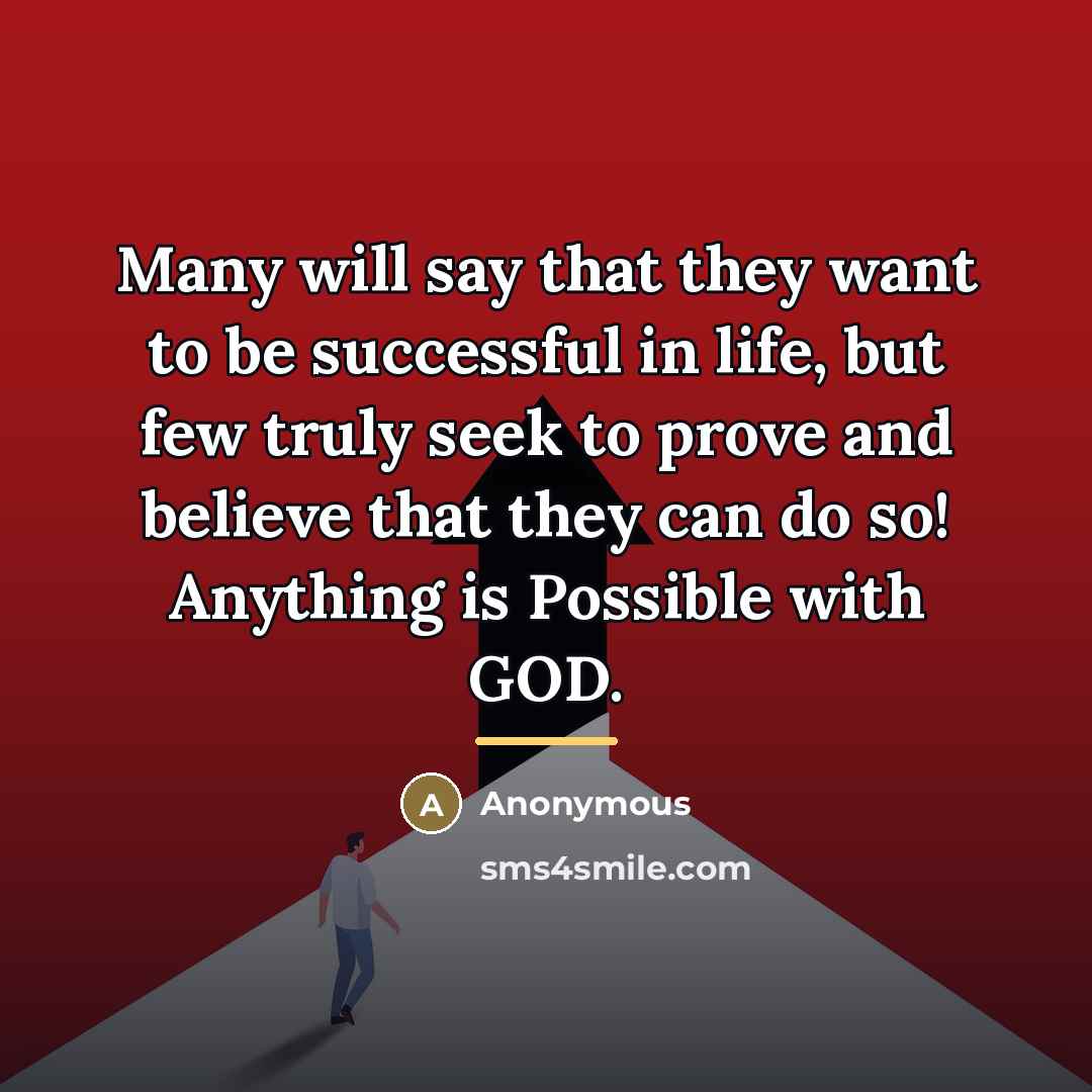 “Many will say that they want to be successful in life, but few truly seek to prove and believe that they can do so! Anything is Possible with GOD.” quote by Anonymous