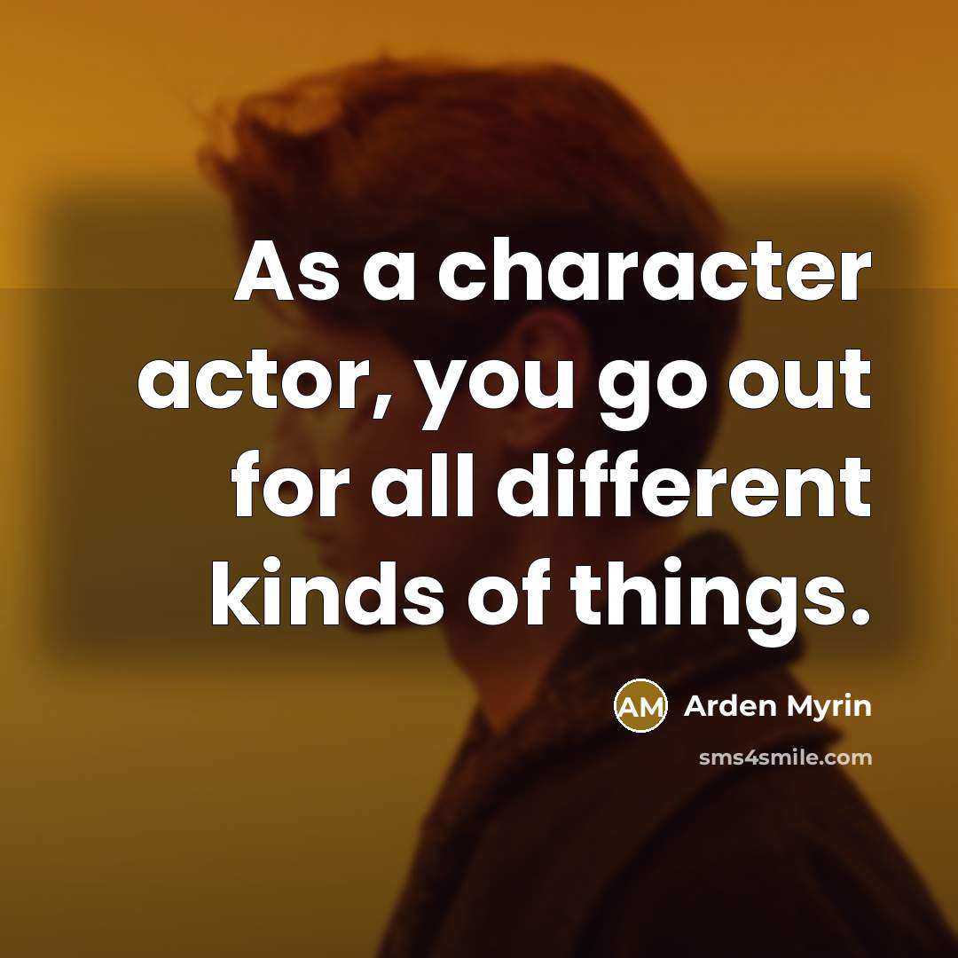 “As a character actor, you go out for all different…” quote by Arden Myrin