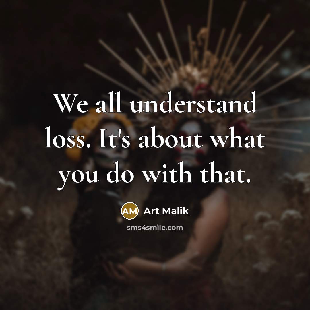 “We all understand loss. It's about what you do with…” quote by Art Malik