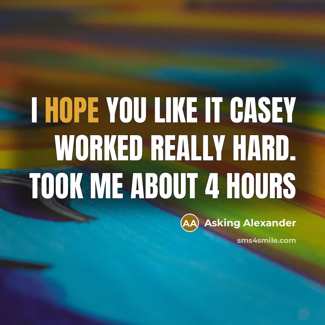 “I hope you like it Casey worked really hard. took…” quote by Asking Alexander