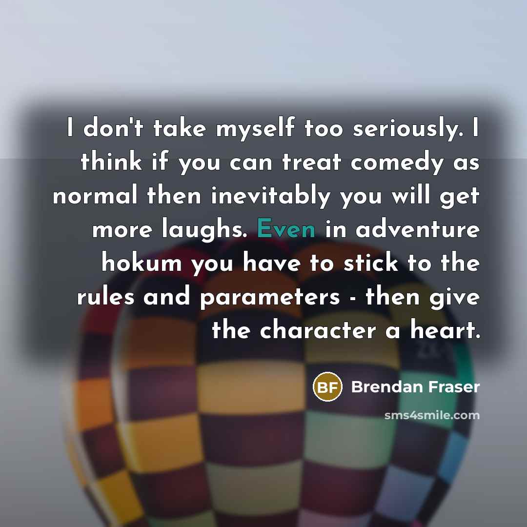 “I don't take myself too seriously. I think if you…” quote by Brendan Fraser