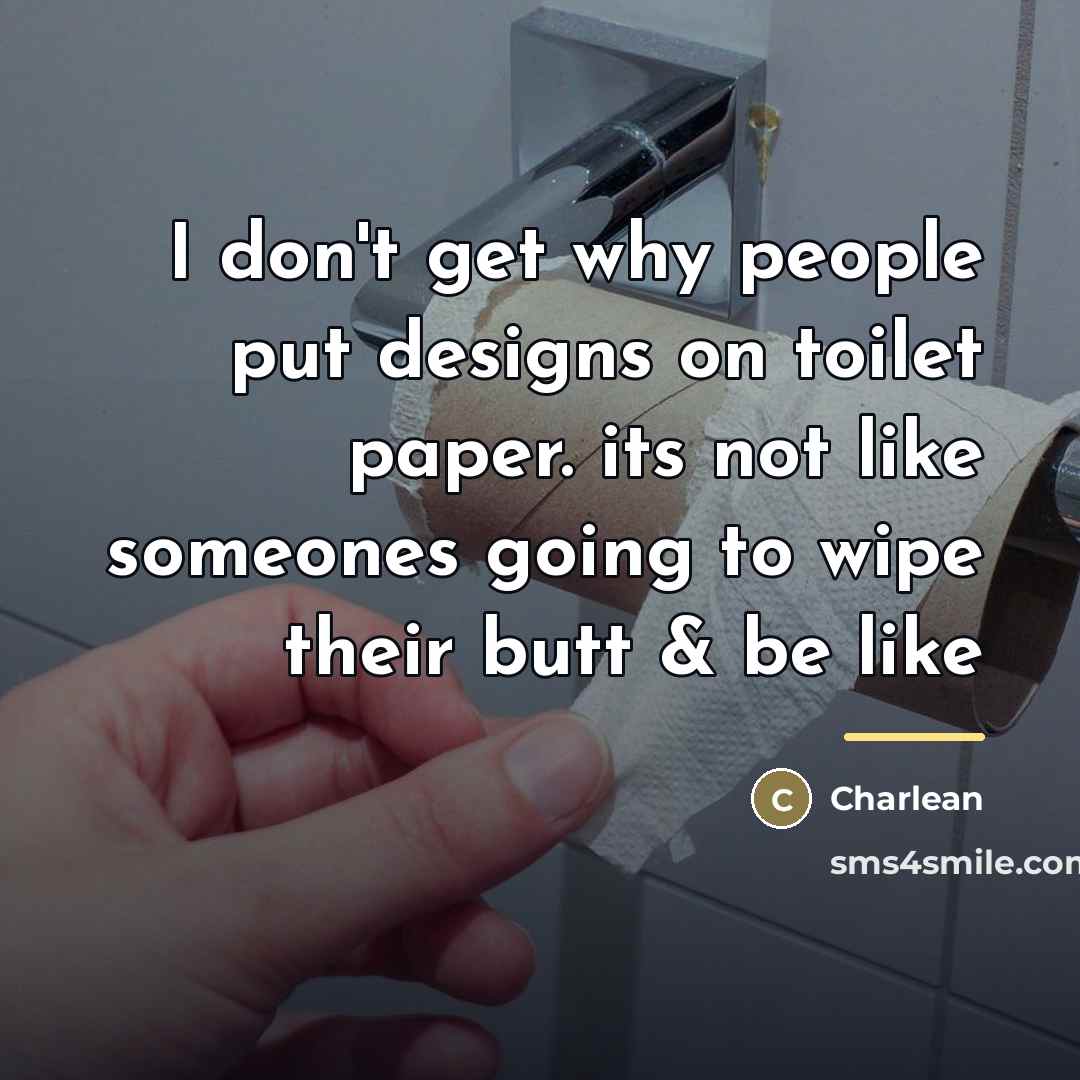 “I don't get why people put designs on toilet paper.…” quote by Charlean