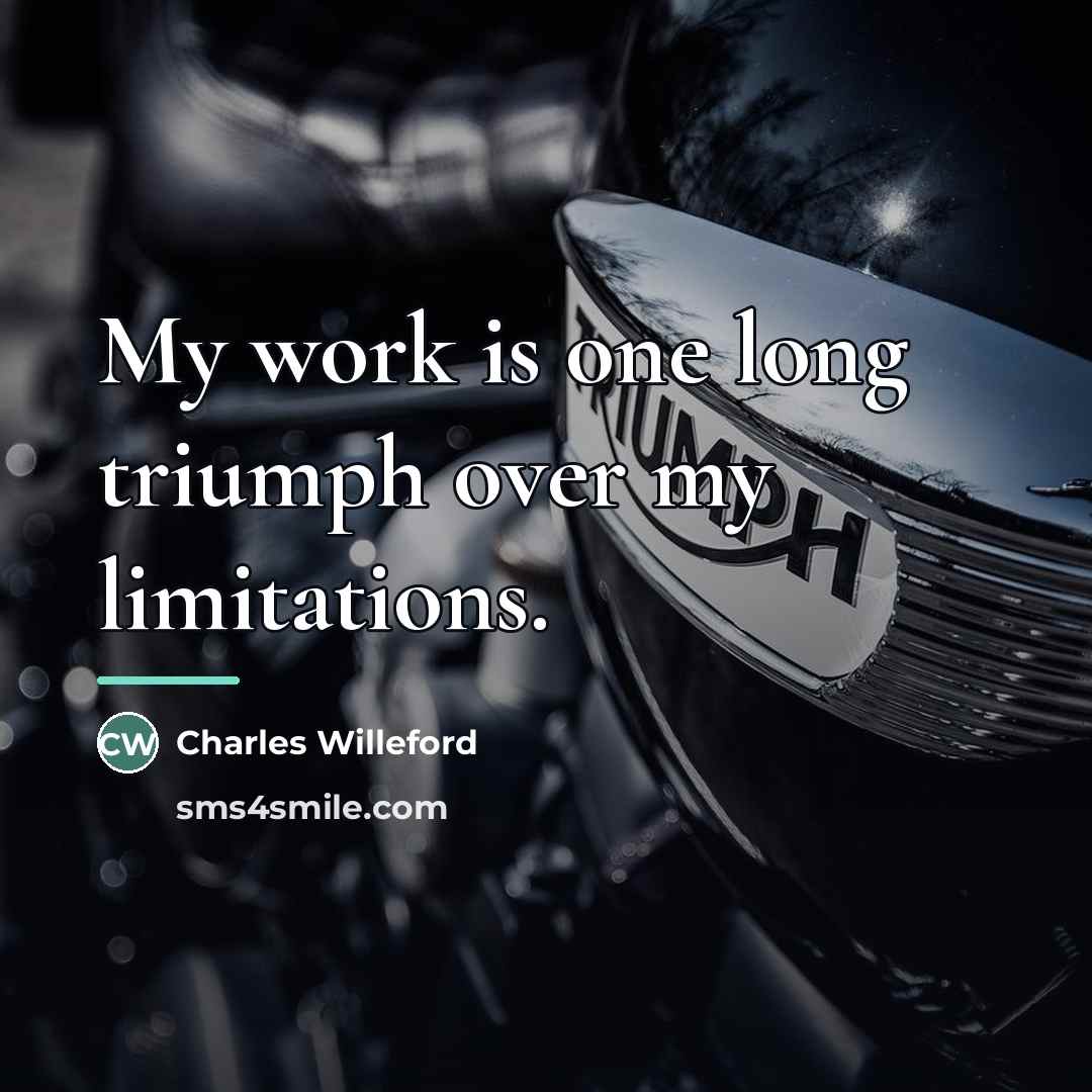 “My work is one long triumph over my limitations.…” quote by Charles Willeford