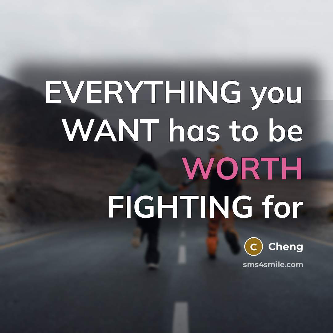 “EVERYTHING you WANT has to be WORTH FIGHTING for…” quote by Cheng