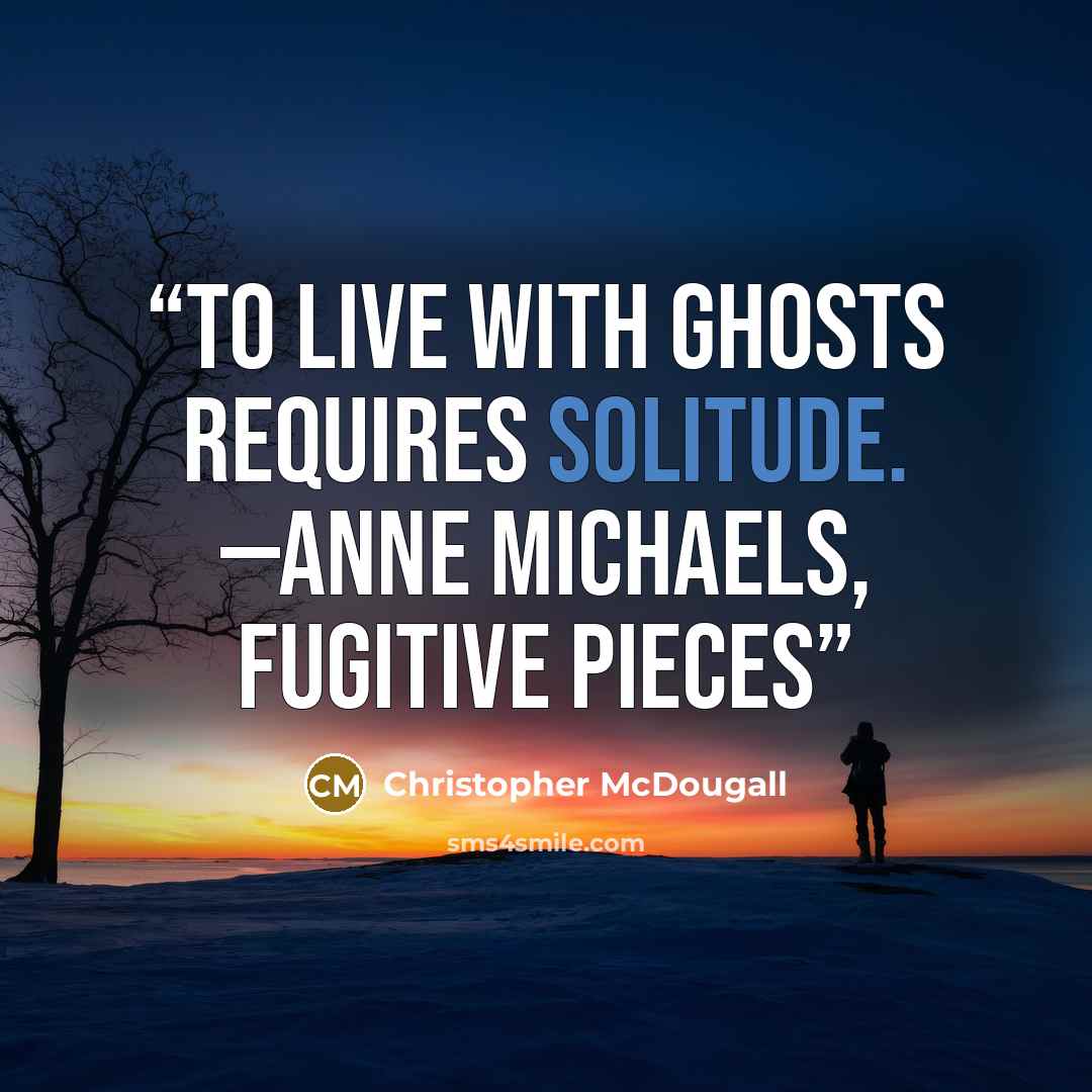 “To live with ghosts requires solitude. —ANNE MICHAELS, Fugitive Pieces” quote by Christopher McDougall