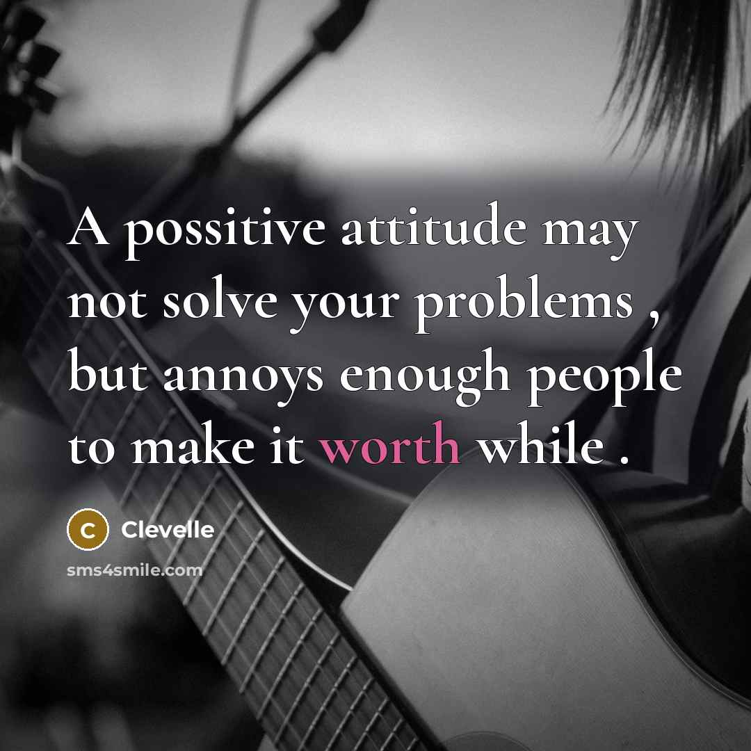 “A possitive attitude may not solve your problems , but annoys enough people to make it worth while .” quote by Clevelle