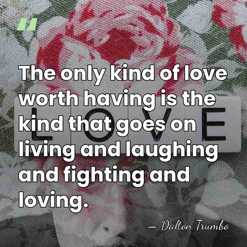 The only kind of love worth having is the kind that goes&hellip; - Dalton Trumbo