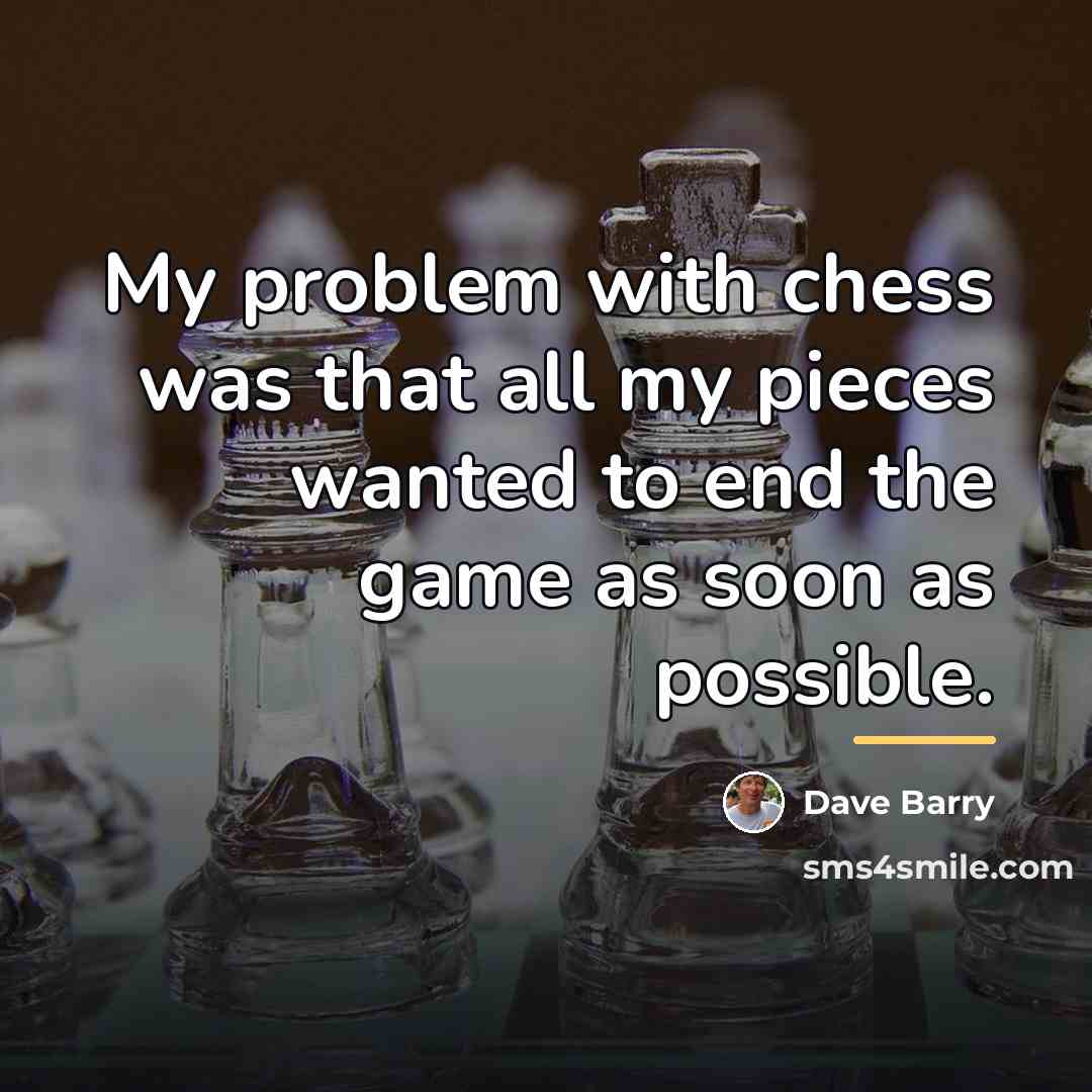 “My problem with chess was that all my pieces wanted…” quote by Dave Barry