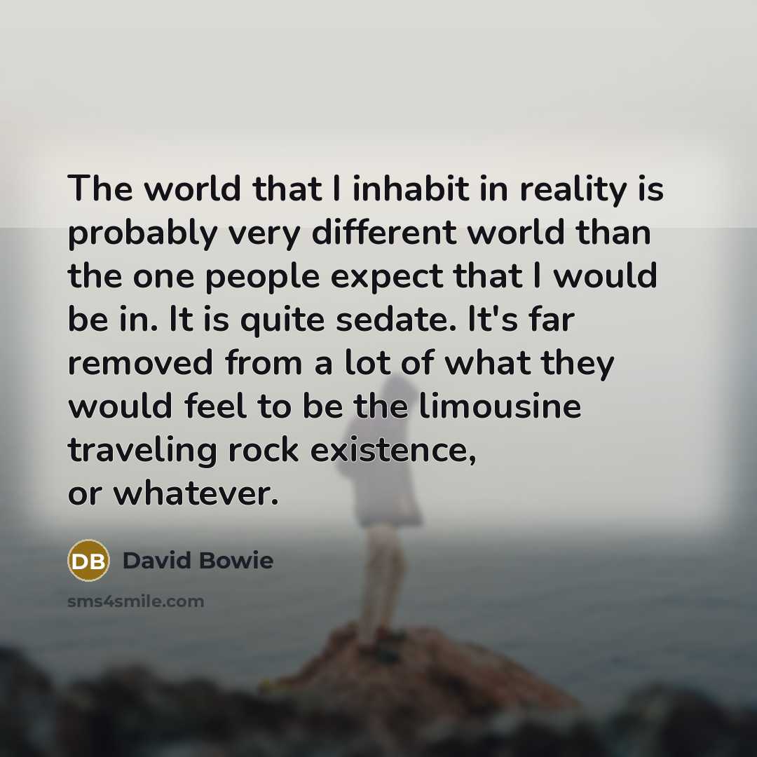 “The world that I inhabit in reality is probably very…” quote by David Bowie