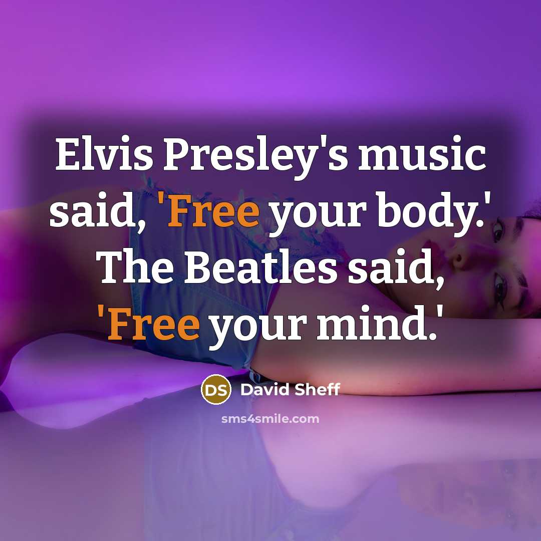 “Elvis Presley's music said, 'Free your body.' The Beatles said,…” quote by David Sheff