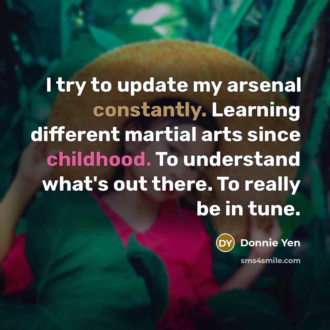 “I try to update my arsenal constantly. Learning different martial…” quote by Donnie Yen