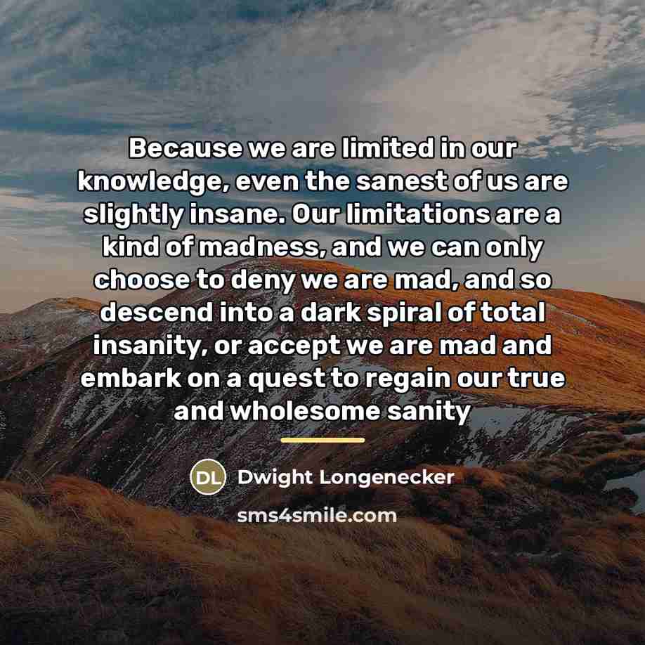 “Because we are limited in our knowledge, even the sanest…” quote by Dwight Longenecker