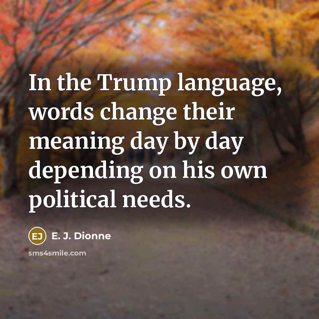 “In the Trump language, words change their meaning day by…” quote by E. J. Dionne
