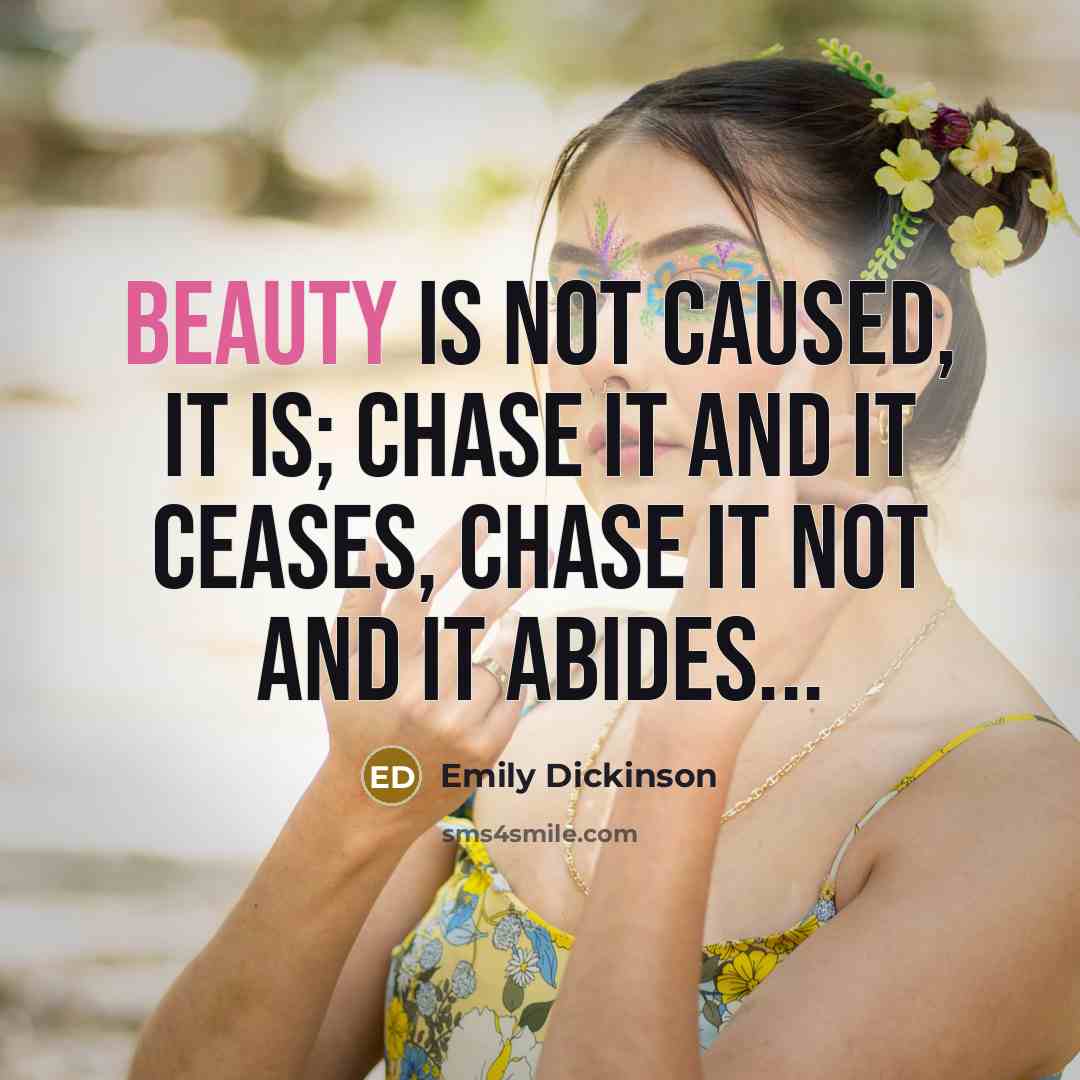 “Beauty is not caused, it is; Chase it and it…” quote by Emily Dickinson