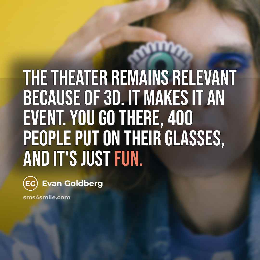 “The theater remains relevant because of 3D. It makes it…” quote by Evan Goldberg