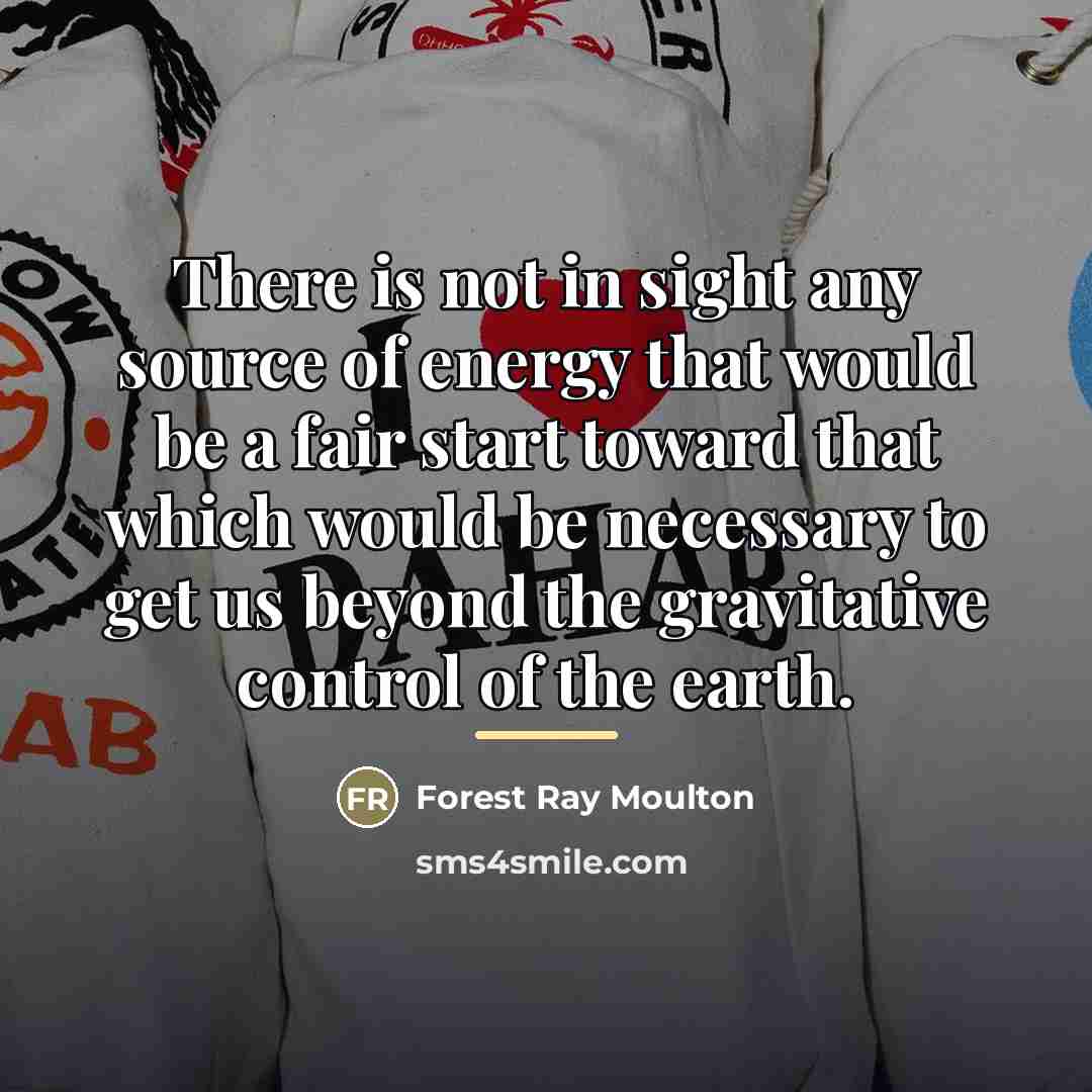 “There is not in sight any source of energy that…” quote by Forest Ray Moulton