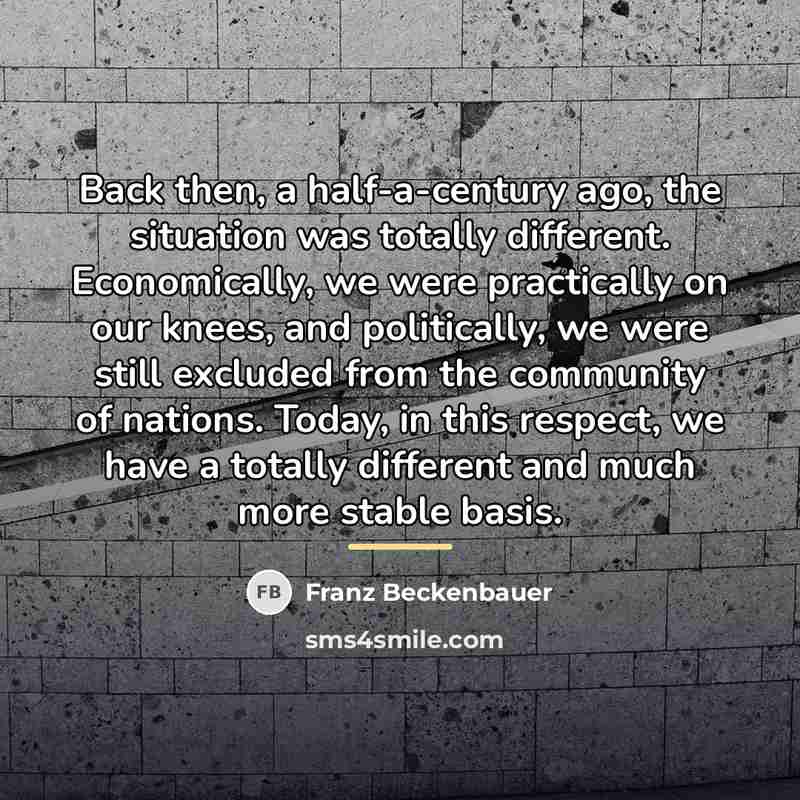 “Back then, a half-a-century ago, the situation was totally different.…” quote by Franz Beckenbauer