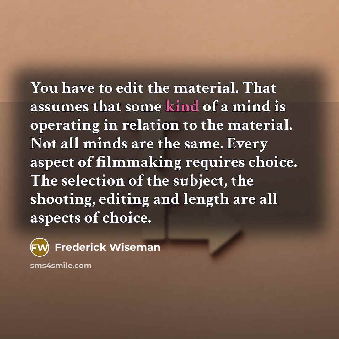 “You have to edit the material. That assumes that some…” quote by Frederick Wiseman