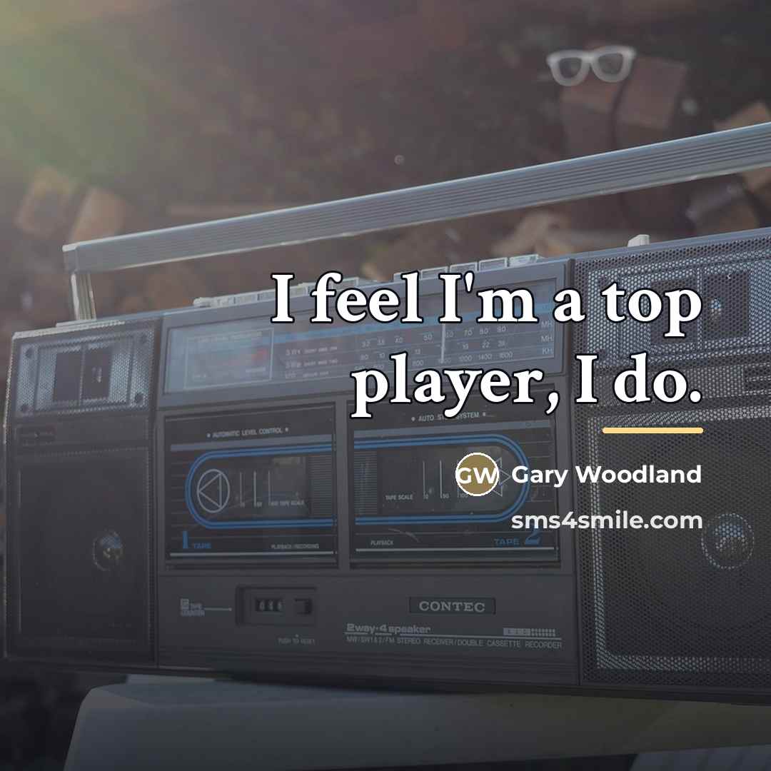 “I feel I'm a top player, I do.…” quote by Gary Woodland