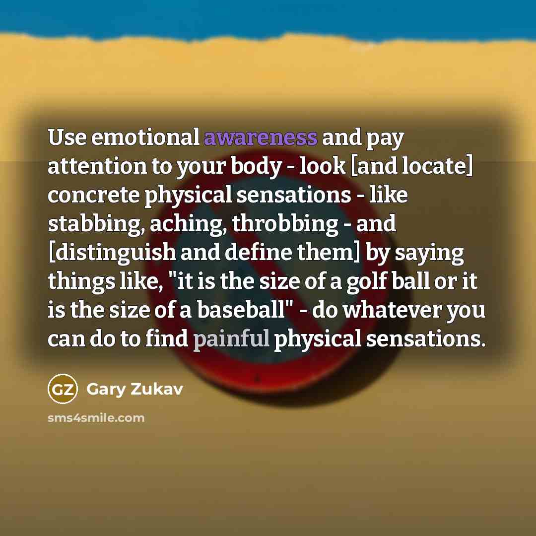 “Use emotional awareness and pay attention to your body -…” quote by Gary Zukav