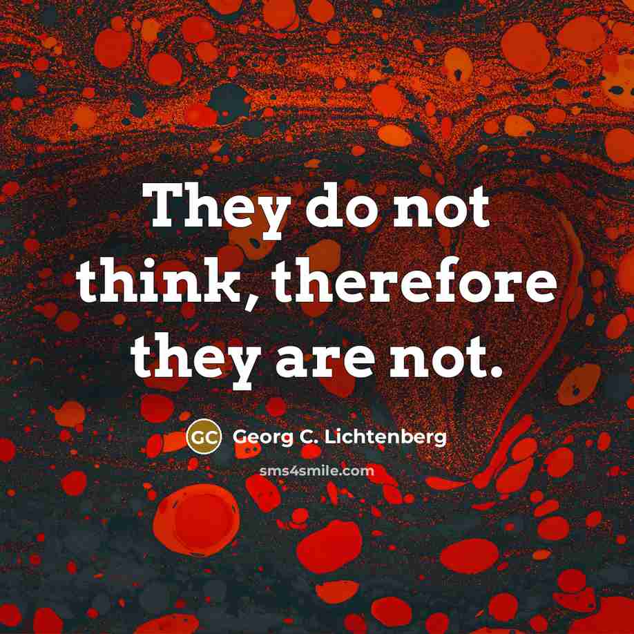 “They do not think, therefore they are not.…” quote by Georg C. Lichtenberg