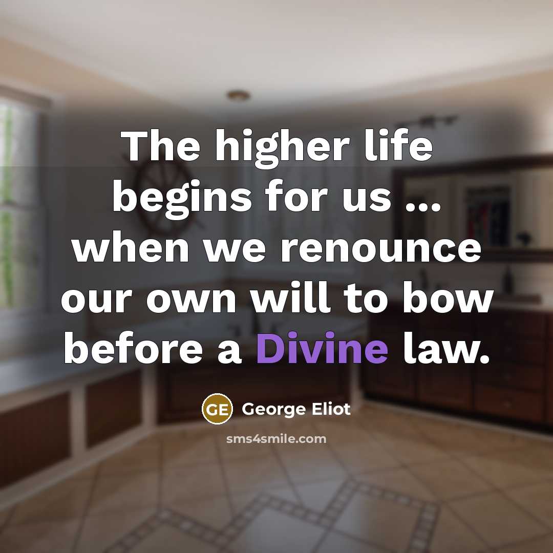 “The higher life begins for us ... when we renounce our own will to bow before a Divine law.” quote by George Eliot