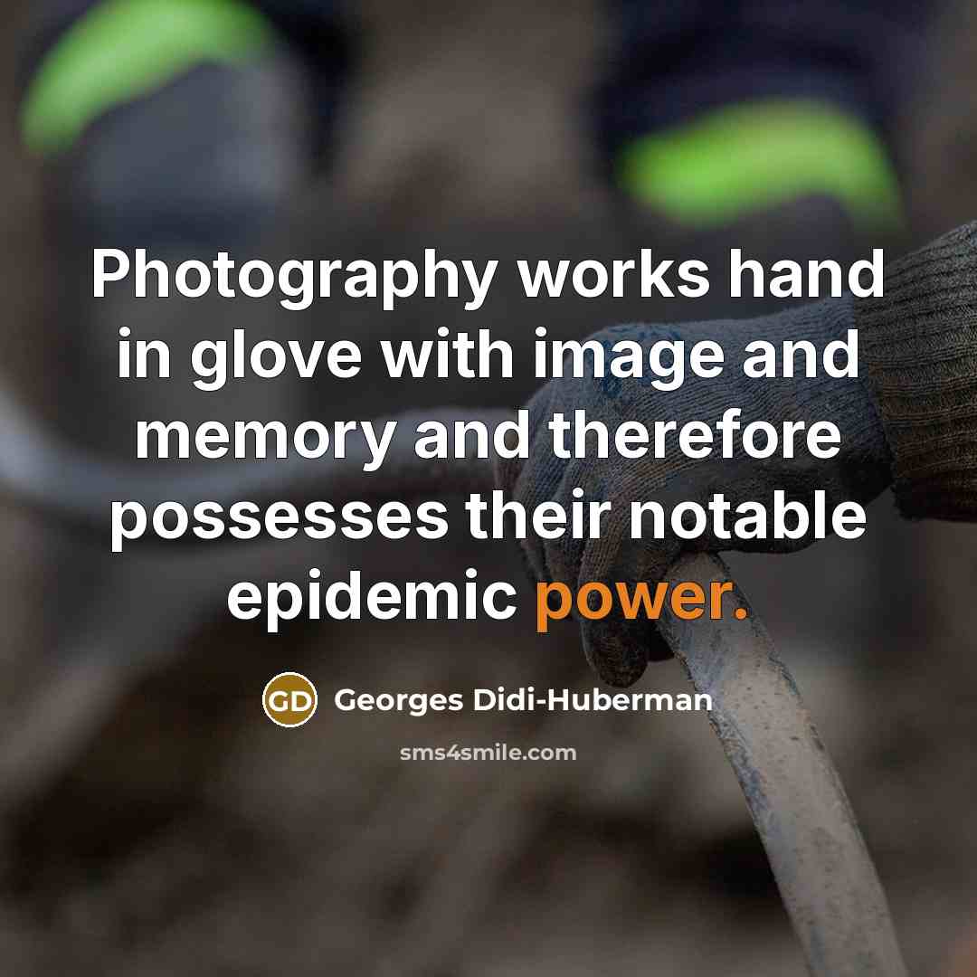 “Photography works hand in glove with image and memory and…” quote by Georges Didi-Huberman
