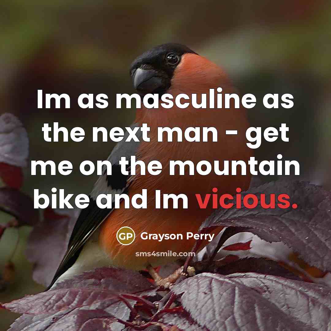 “Im as masculine as the next man - get me…” quote by Grayson Perry