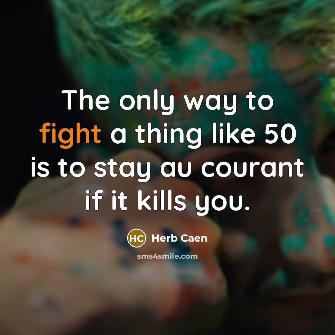 “The only way to fight a thing like 50 is…” quote by Herb Caen