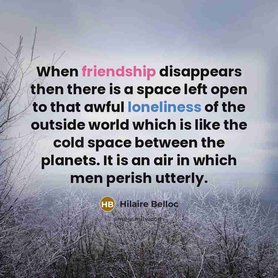 “When friendship disappears then there is a space left open…” quote by Hilaire Belloc