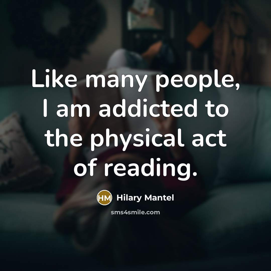“Like many people, I am addicted to the physical act…” quote by Hilary Mantel