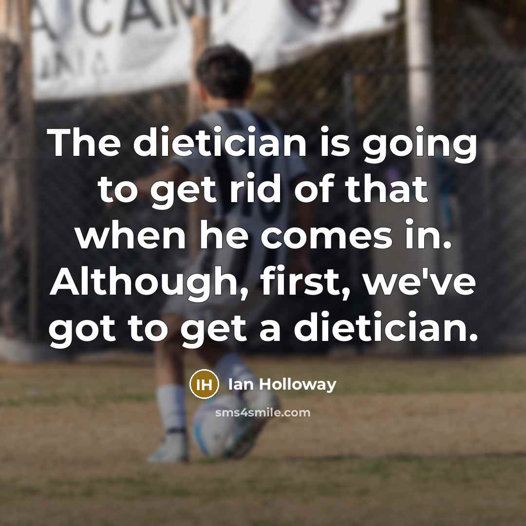 “The dietician is going to get rid of that when…” quote by Ian Holloway