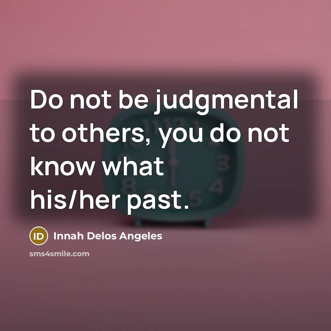 “Do not be judgmental to others, you do not know what his/her past.” quote by Innah Delos Angeles