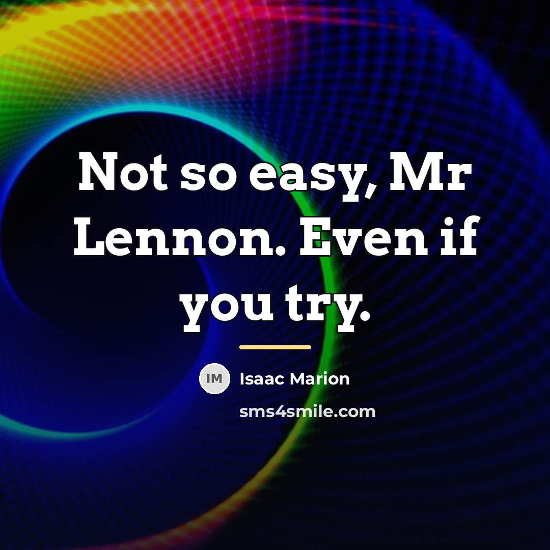 “Not so easy, Mr Lennon. Even if you try.…” quote by Isaac Marion