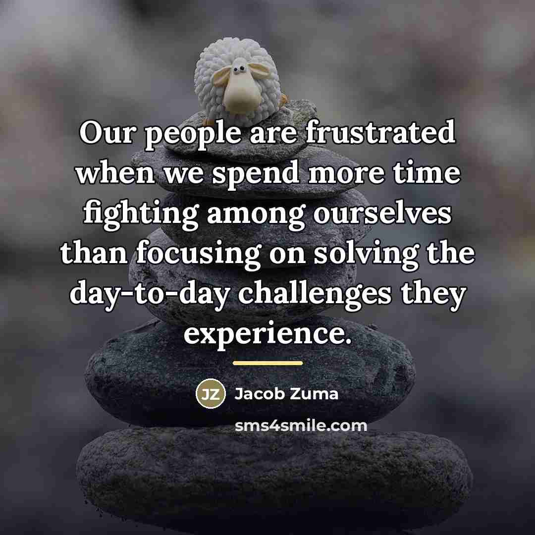 “Our people are frustrated when we spend more time fighting…” quote by Jacob Zuma