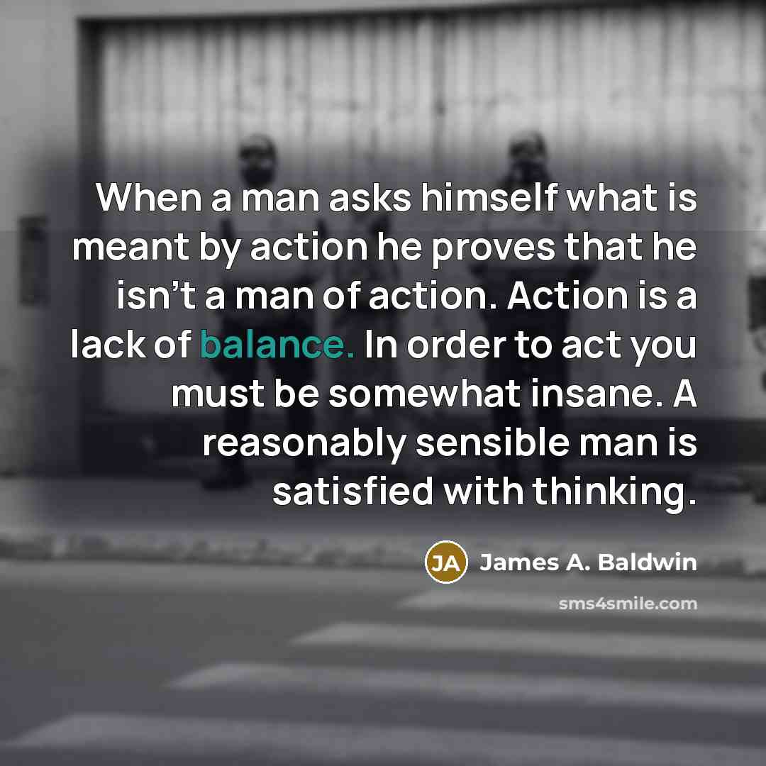 “When a man asks himself what is meant by action…” quote by James A. Baldwin