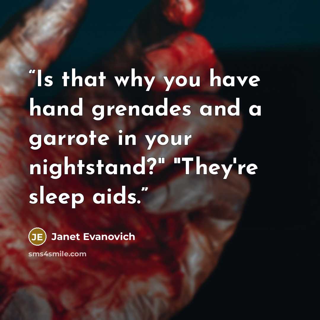 “Is that why you have hand grenades and a garrote in your nightstand?" "They're sleep aids.” quote by Janet Evanovich