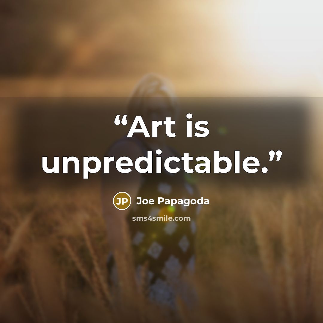 “Art is unpredictable.” quote by Joe Papagoda