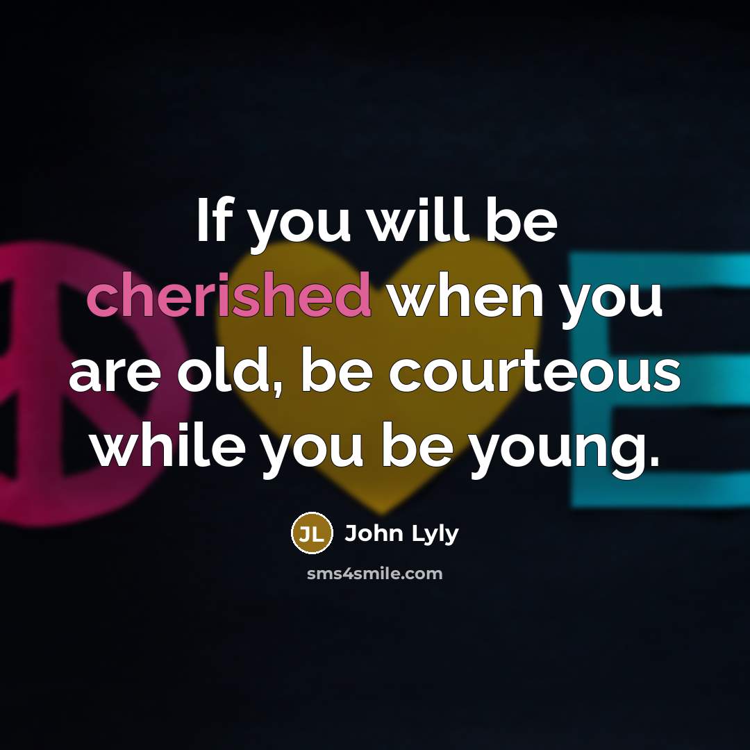 “If you will be cherished when you are old, be…” quote by John Lyly