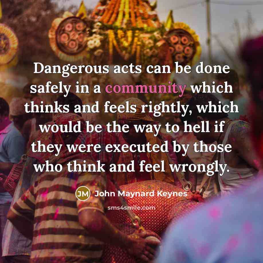 “Dangerous acts can be done safely in a community which…” quote by John Maynard Keynes