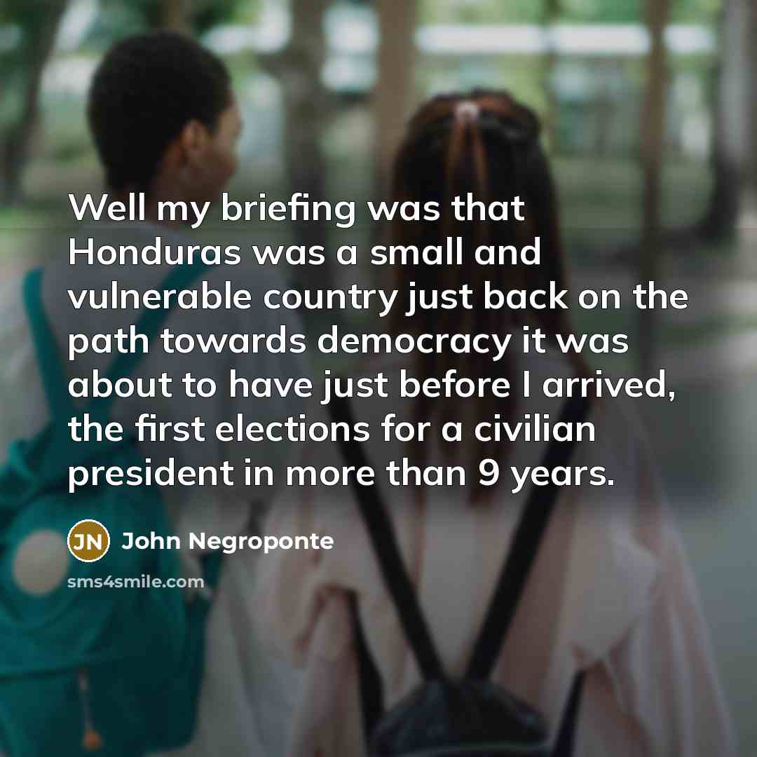 “Well my briefing was that Honduras was a small and…” quote by John Negroponte