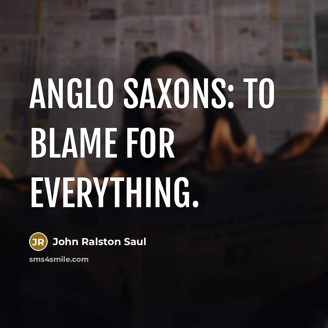 “Anglo Saxons: To blame for everything.…” quote by John Ralston Saul