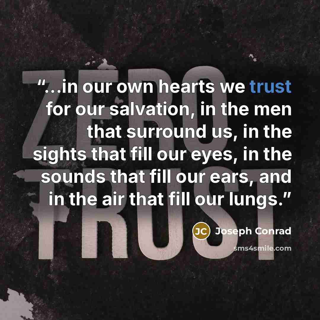 “...in our own hearts we trust for our salvation, in the men that surround us, in the sights that fill our eyes, in the sounds that fill our ears, and in the air that fill our lungs.” quote by Joseph Conrad