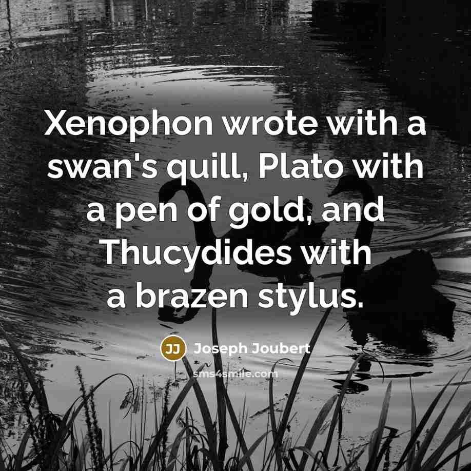 “Xenophon wrote with a swan's quill, Plato with a pen…” quote by Joseph Joubert