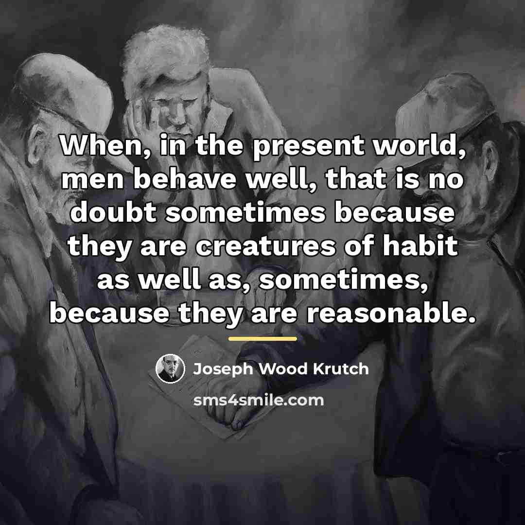 “When, in the present world, men behave well, that is…” quote by Joseph Wood Krutch
