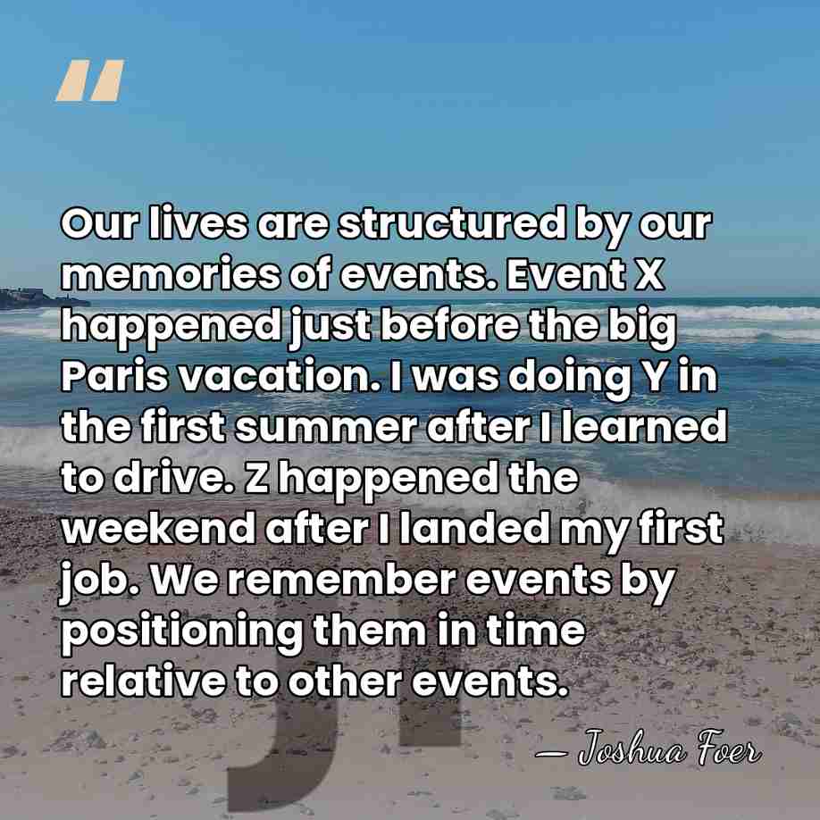 Our lives are structured by our memories of events. Event X happened&hellip; - Joshua Foer